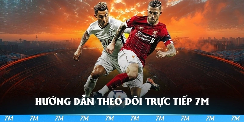 Theo dõi trực tiếp 7M với các bước hướng dẫn chi tiết và cụ thể nhất